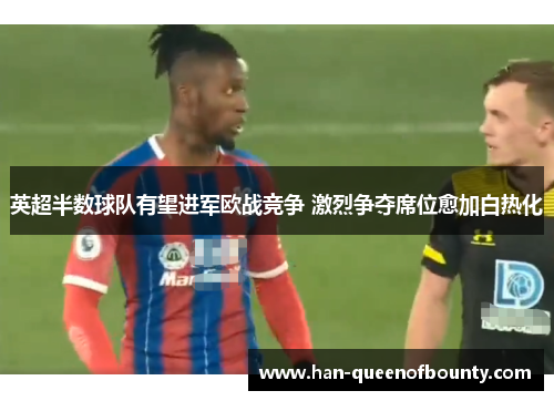 英超半数球队有望进军欧战竞争 激烈争夺席位愈加白热化