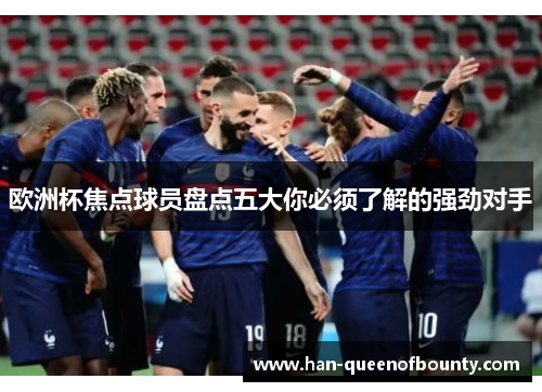 欧洲杯焦点球员盘点五大你必须了解的强劲对手