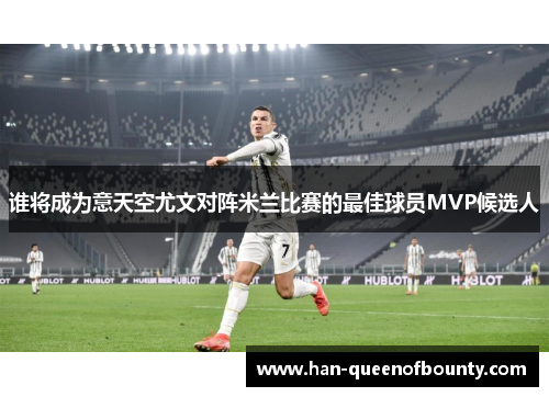 谁将成为意天空尤文对阵米兰比赛的最佳球员MVP候选人