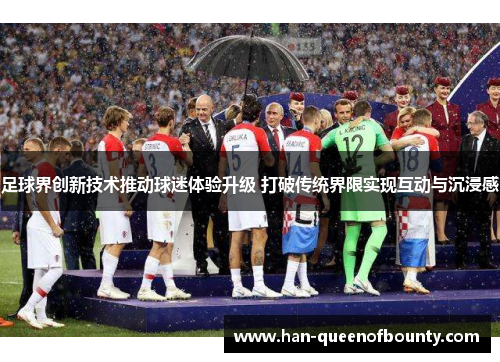 足球界创新技术推动球迷体验升级 打破传统界限实现互动与沉浸感
