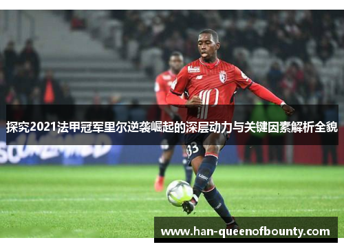 探究2021法甲冠军里尔逆袭崛起的深层动力与关键因素解析全貌