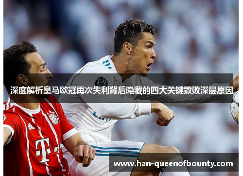 深度解析皇马欧冠再次失利背后隐藏的四大关键致败深层原因