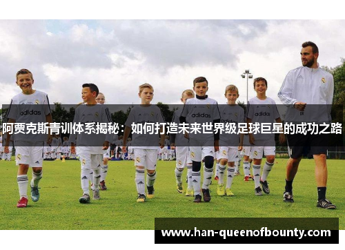 阿贾克斯青训体系揭秘:如何打造未来世界级足球巨星的成功之路 阿贾克斯青训体系揭秘:如何打造未来世界级足球巨星的成功之路