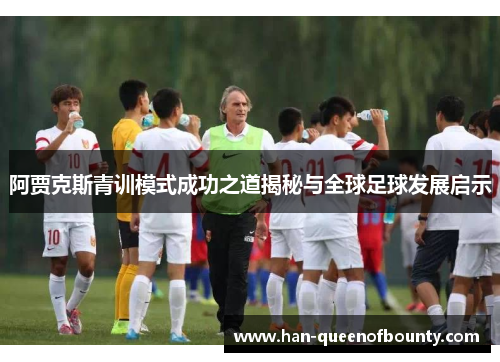 阿贾克斯青训模式成功之道揭秘与全球足球发展启示