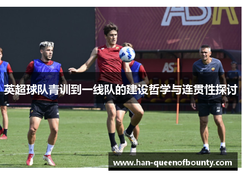 英超球队青训到一线队的建设哲学与连贯性探讨 英超球队青训到一线队的建设哲学与连贯性探讨