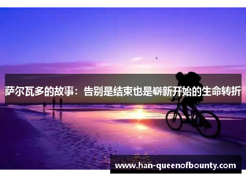 萨尔瓦多的故事：告别是结束也是崭新开始的生命转折