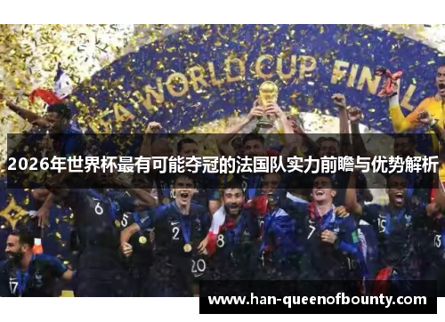 2026年世界杯最有可能夺冠的法国队实力前瞻与优势解析