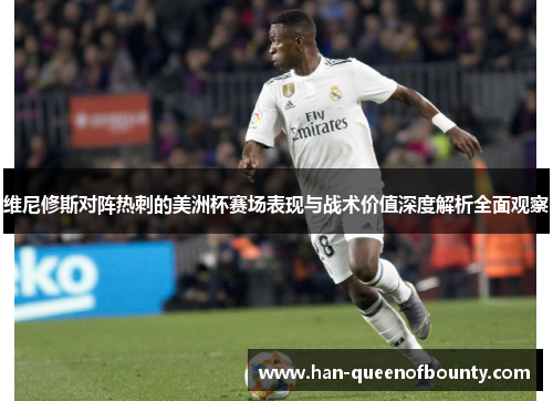 维尼修斯对阵热刺的美洲杯赛场表现与战术价值深度解析全面观察
