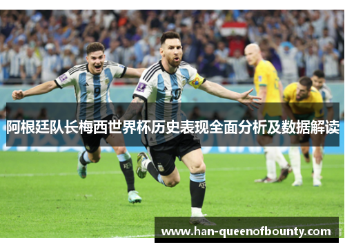 阿根廷队长梅西世界杯历史表现全面分析及数据解读 阿根廷队长梅西世界杯历史表现全面分析及数据解读