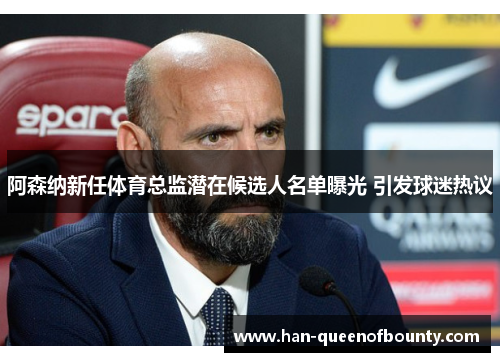 阿森纳新任体育总监潜在候选人名单曝光 引发球迷热议 阿森纳新任体育总监潜在候选人名单曝光 引发球迷热议