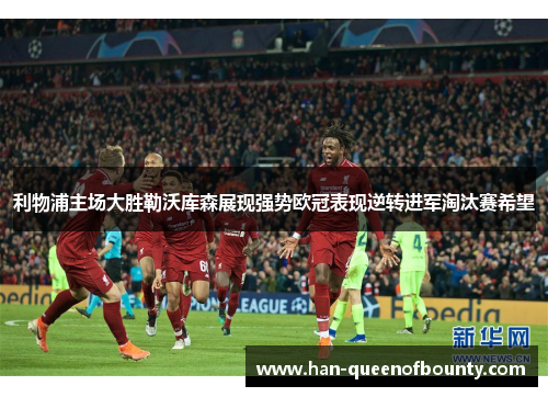 利物浦主场大胜勒沃库森展现强势欧冠表现逆转进军淘汰赛希望