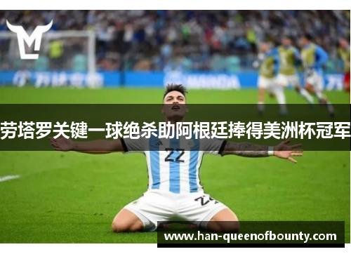 劳塔罗关键一球绝杀助阿根廷捧得美洲杯冠军 劳塔罗关键一球绝杀助阿根廷捧得美洲杯冠军
