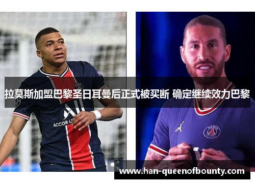 拉莫斯加盟巴黎圣日耳曼后正式被买断 确定继续效力巴黎 拉莫斯加盟巴黎圣日耳曼后正式被买断 确定继续效力巴黎