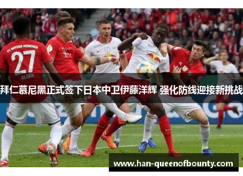 拜仁慕尼黑正式签下日本中卫伊藤洋辉 强化防线迎接新挑战 拜仁慕尼黑正式签下日本中卫伊藤洋辉 强化防线迎接新挑战