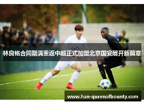 林良铭合同期满重返中超正式加盟北京国安展开新篇章