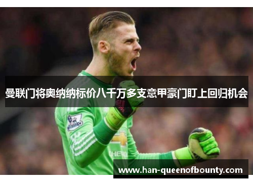 曼联门将奥纳纳标价八千万多支意甲豪门盯上回归机会 曼联门将奥纳纳标价八千万多支意甲豪门盯上回归机会