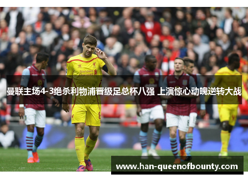 曼联主场4-3绝杀利物浦晋级足总杯八强 上演惊心动魄逆转大战