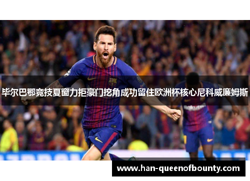 毕尔巴鄂竞技夏窗力拒豪门挖角成功留住欧洲杯核心尼科威廉姆斯 毕尔巴鄂竞技夏窗力拒豪门挖角成功留住欧洲杯核心尼科威廉姆斯