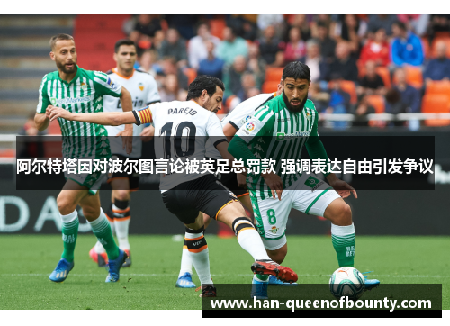 阿尔特塔因对波尔图言论被英足总罚款 强调表达自由引发争议