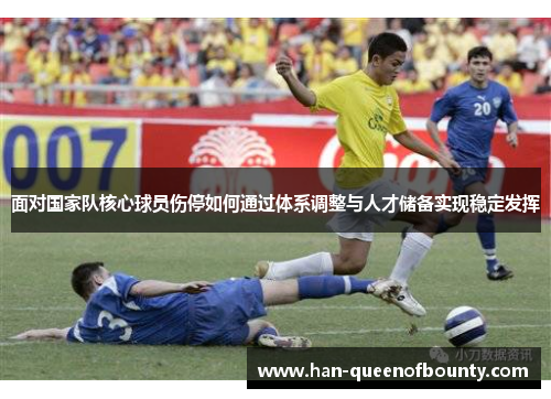 面对国家队核心球员伤停如何通过体系调整与人才储备实现稳定发挥