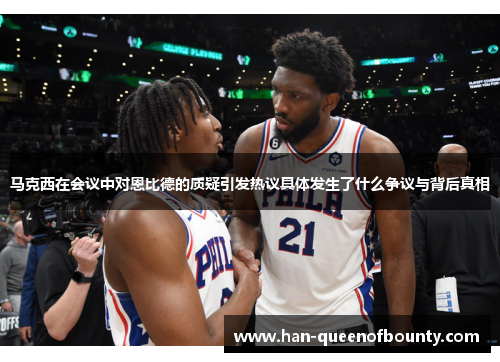 马克西在会议中对恩比德的质疑引发热议具体发生了什么争议与背后真相