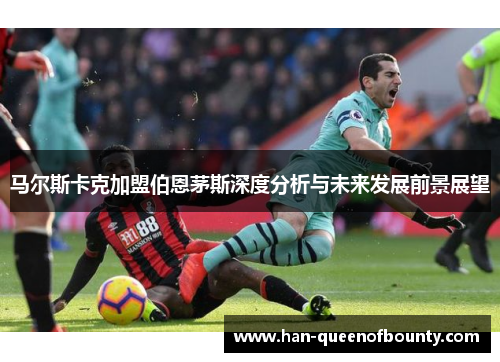 马尔斯卡克加盟伯恩茅斯深度分析与未来发展前景展望