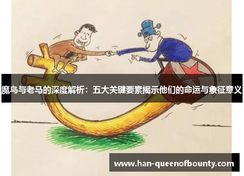 魔鸟与老马的深度解析：五大关键要素揭示他们的命运与象征意义
