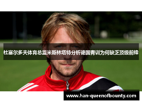 杜塞尔多夫体育总监米斯林塔特分析德国青训为何缺乏顶级前锋 杜塞尔多夫体育总监米斯林塔特分析德国青训为何缺乏顶级前锋
