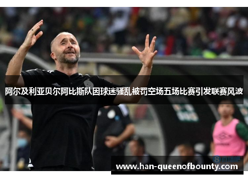阿尔及利亚贝尔阿比斯队因球迷骚乱被罚空场五场比赛引发联赛风波
